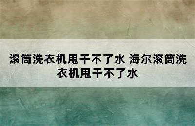 滚筒洗衣机甩干不了水 海尔滚筒洗衣机甩干不了水